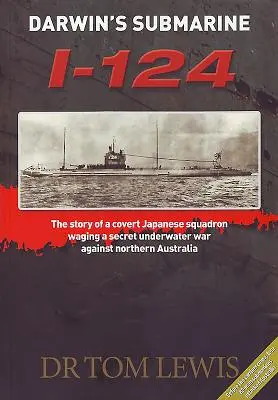 Darwinova ponorka I-124: Príbeh tajnej japonskej eskadry, ktorá viedla tajnú podvodnú vojnu proti severnej Austrálii - Darwin's Submarine I-124: The Story of a Covert Japanese Squadron Waging a Secret Underwater War Against Northern Australia