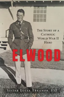 Elwood: Príbeh katolíckeho hrdinu druhej svetovej vojny - Elwood: The Story of a Catholic World War II Hero