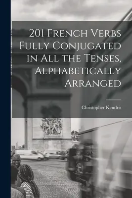 201 Francúzske slovesá časované vo všetkých časoch, abecedne zoradené - 201 French Verbs Fully Conjugated in All the Tenses, Alphabetically Arranged
