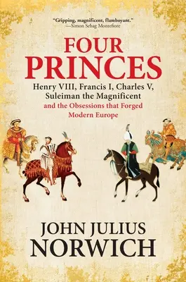 Štyria princovia: Henrich VIII, František I., Karol V., Sulejman Nádherný a posadnutosť, ktorá formovala modernú Európu - Four Princes: Henry VIII, Francis I, Charles V, Suleiman the Magnificent and the Obsessions That Forged Modern Europe