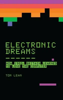 Elektronické sny: Ako sa Británia 80. rokov naučila milovať počítač - Electronic Dreams: How 1980s Britain Learned to Love the Computer