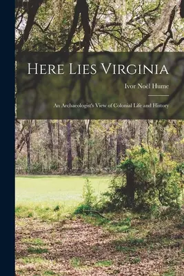 Tu leží Virgínia; pohľad archeológa na koloniálny život a históriu - Here Lies Virginia; an Archaeologist's View of Colonial Life and History