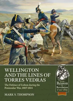 Wellington a línie Torres Vedras: Obrana Portugalska počas polostrovnej vojny v rokoch 1807 - 1814 - Wellington and the Lines of Torres Vedras: The Defence of Portugal During the Peninsular War, 1807-1814