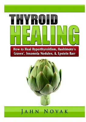 Liečenie štítnej žľazy: Ako liečiť hypertyreózu, Hashimotovu chorobu, Gravesovu chorobu, nespavosť, uzlíky a Epstein Barr - Thyroid Healing: How to Heal Hyperthyroidism, Hashimoto's, Graves', Insomnia, Nodules, & Epstein Barr