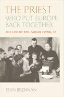 Kňaz, ktorý dal Európu opäť dokopy: Život otca Fabiana Flynna, kp - The Priest Who Put Europe Back Together: The Life of Father Fabian Flynn, Cp