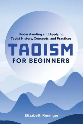 Taoizmus pre začiatočníkov: Pochopenie a uplatňovanie taoistickej histórie, koncepcií a praktík - Taoism for Beginners: Understanding and Applying Taoist History, Concepts, and Practices