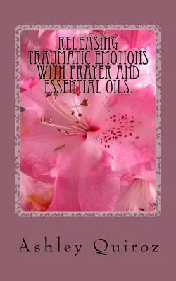 Uvoľnenie traumatických emócií pomocou modlitby a esenciálnych olejov: Modlitebná kniha - Releasing Traumatic Emotions With Prayer and Essential Oils: The Prayer Book