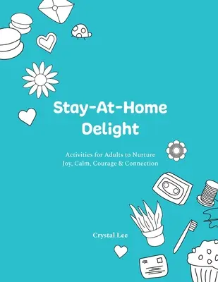Rozkoš z pobytu doma: Séria: Aktivity pre dospelých na pestovanie radosti, pokoja, odvahy a spojenia - Stay-At-Home Delight: Activities for Adults to Nurture Joy, Calm, Courage & Connection