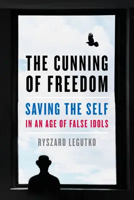 The Cunning of Freedom: Záchrana vlastného ja vo veku falošných idolov - The Cunning of Freedom: Saving the Self in an Age of False Idols