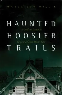 Strašidelné hoosierske chodníky: A Guide to Indiana's Famous Folklore Spooky Sites: A Guide to Indiana's Famous Folklore Spooky Sites - Haunted Hoosier Trails: A Guide to Indiana's Famous Folklore Spooky Sites