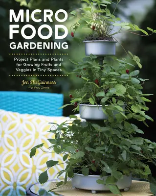 Mikropotravinárske záhradníctvo: Projektové plány a rastliny na pestovanie ovocia a zeleniny na malom priestore - Micro Food Gardening: Project Plans and Plants for Growing Fruits and Veggies in Tiny Spaces