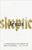 Ježiš Skeptik: Novinár skúma dôveryhodnosť a vplyv kresťanstva - Jesus Skeptic: A Journalist Explores the Credibility and Impact of Christianity