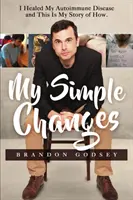 Moje jednoduché zmeny: Vyliečil som svoje autoimunitné ochorenie a toto je môj príbeh o tom, ako - My Simple Changes: I Healed My Autoimmune Disease and This Is My Story of How