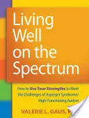 Dobrý život na spektre: Ako využiť svoje silné stránky na zvládnutie výziev Aspergerovho syndrómu/vysokofunkčného autizmu - Living Well on the Spectrum: How to Use Your Strengths to Meet the Challenges of Asperger Syndrome/High-Functioning Autism