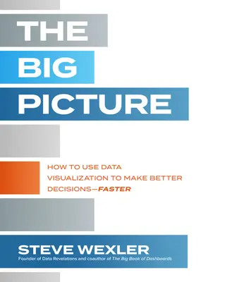 Veľký obraz: Ako používať vizualizáciu údajov na prijímanie lepších rozhodnutí - rýchlejšie - The Big Picture: How to Use Data Visualization to Make Better Decisions--Faster