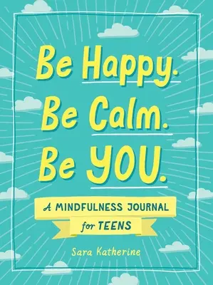 Buď šťastný. Buď pokojná. Buď sebou.: a Mindfulness Journal for Teens (Denník všímavosti pre tínedžerov). - Be Happy. Be Calm. Be You.: A Mindfulness Journal for Teens