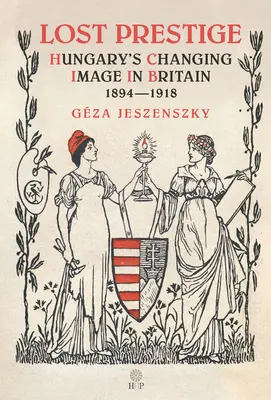 Stratená prestíž: Zmena obrazu Uhorska vo Veľkej Británii 1894 - 1918 - Lost Prestige: Hungary's Changing Image in Britain 1894-1918