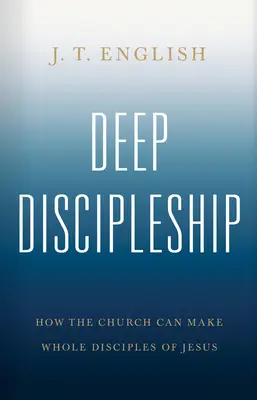 Hlboké učeníctvo: Ako môže cirkev vytvárať plnohodnotných Ježišových učeníkov - Deep Discipleship: How the Church Can Make Whole Disciples of Jesus