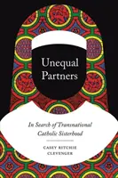 Nerovní partneri: V hľadaní nadnárodného katolíckeho sesterstva - Unequal Partners: In Search of Transnational Catholic Sisterhood
