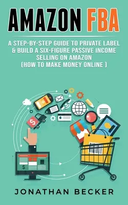 Amazon FBA: Ako zarobiť peniaze online: Sprievodca krok za krokom: Private Label & Build a Six-Figure Passive Income Selling on Amazon (Ako zarobiť peniaze online) - Amazon FBA: A Step-By-Step Guide to Private Label & Build a Six-Figure Passive Income Selling on Amazon (how to make money online)