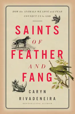 Svätci z peria a tesákov: Ako nás zvieratá, ktoré milujeme a ktorých sa bojíme, spájajú s Bohom - Saints of Feather and Fang: How the Animals We Love and Fear Connect Us to God