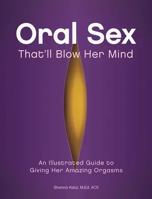 Orálny sex, ktorý jej vyrazí dych: Ilustrovaný sprievodca, ako jej poskytnúť úžasné orgazmy - Oral Sex That'll Blow Her Mind: An Illustrated Guide to Giving Her Amazing Orgasms