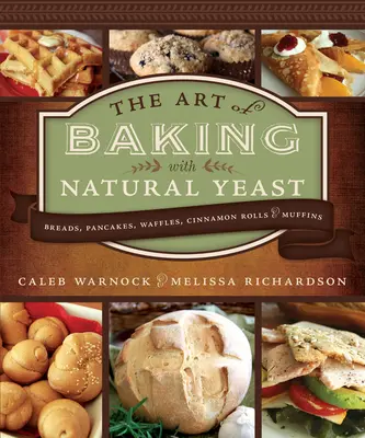 Umenie pečenia s prírodným droždím: Chlieb, palacinky, vafle, škoricové rolády a muffiny: Chleby, palacinky, vafle, škoricové rolády a muffiny - Art of Baking with Natural Yeast: Breads, Pancakes, Waffles, Cinnamon Rolls and Muffins: Breads, Pancakes, Waffles, Cinnamon Rolls and Muffins
