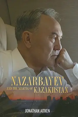 Nazarbajev a tvorba Kazachstanu - Nazarbayev and the Making of Kazakhstan