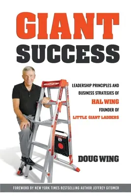 Obrovský úspech: Vedenie a obchodné stratégie Hala Winga, zakladateľa spoločnosti Little Giant Ladders - Giant Sucess: Leadership and Business Strategies of Hal Wing Founder of Little Giant Ladders