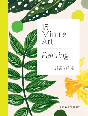 15-minútové umenie: Naučte sa maľovať v 6 krokoch alebo menej - 15-Minute Art: Learn to Paint in 6 Steps or Less