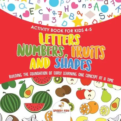Kniha aktivít pre deti od 4 do 5 rokov. Písmená, čísla, ovocie a tvary. Budovanie základov raného učenia jeden pojem za druhým. Obsahuje maľovanky a - Activity Book for Kids 4-5. Letters, Numbers, Fruits and Shapes. Building the Foundation of Early Learning One Concept at a Time. Includes Coloring an