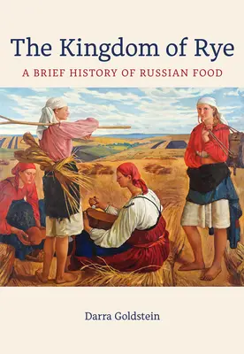 Kráľovstvo žita: stručné dejiny ruského jedla, zväzok 77 - The Kingdom of Rye: A Brief History of Russian Foodvolume 77