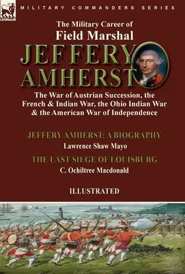 Vojenská kariéra poľného maršala Jefferyho Amhersta: vojna o rakúske dedičstvo, francúzska a indiánska vojna, indiánska vojna v Ohiu a americká vojna - The Military Career of Field Marshal Jeffery Amherst: the War of Austrian Succession, the French & Indian War, the Ohio Indian War & the American War