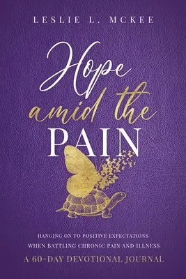 Hope Amid the Pain: Hanging On to Positive Expectations When Battling Chronic Pain and Illness (Nádej uprostred bolesti: Pozitívne očakávania v boji s chronickou bolesťou a chorobou), 60-dňový devocionálny denník - Hope Amid the Pain: Hanging On to Positive Expectations When Battling Chronic Pain and Illness, A 60-Day Devotional Journal