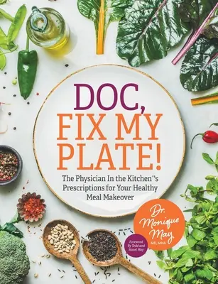 Doktore, opravte mi tanier! Vydajte recept na zdravé stravovanie od lekára v kuchyni.﻿ - Doc, Fix My Plate!: The Physician In the Kitchen(R)'s Prescriptions for Your Healthy Meal Makeover﻿