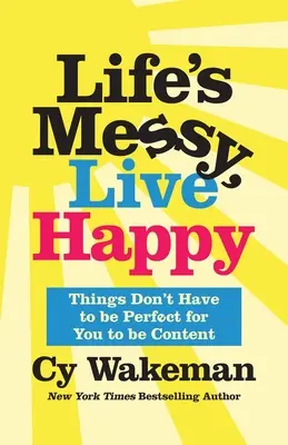 Život je chaotický, žite šťastne: Na to, aby ste boli spokojní, nemusia byť veci dokonalé - Life's Messy, Live Happy: Things Don't Have to Be Perfect for You to Be Content