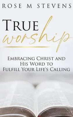 Skutočné uctievanie: Prijať Krista a jeho slovo, aby ste naplnili svoje životné povolanie - True Worship: Embracing Christ and His Word to Fulfill Your Life's Calling