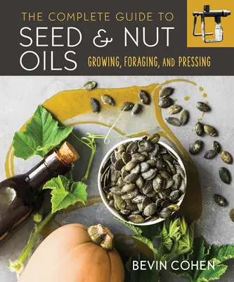 Kompletný sprievodca olejmi zo semien a orechov: Pestovanie, zber a lisovanie - The Complete Guide to Seed and Nut Oils: Growing, Foraging, and Pressing