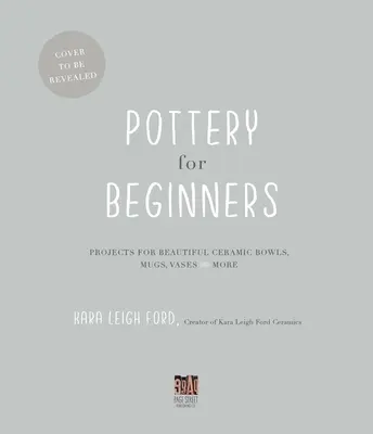 Keramika pre začiatočníkov: a ďalšie: Projekty na krásne keramické misky, hrnčeky, vázy a iné. - Pottery for Beginners: Projects for Beautiful Ceramic Bowls, Mugs, Vases and More