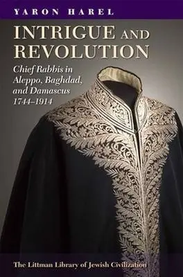 Intrigy a revolúcie: Hlavný rabín v Aleppe, Bagdade a Damasku v rokoch 1774 - 1914 - Intrigue and Revolution: Chief Rabbis in Aleppo, Baghdad, and Damascus, 1774-1914