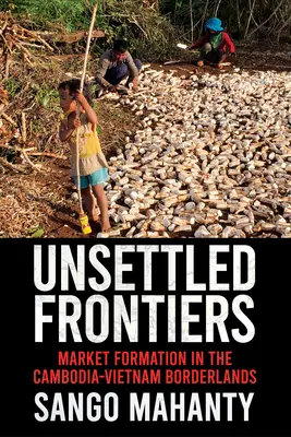 Neustálené hranice: Formovanie trhu na kambodžsko-vietnamskom pohraničí - Unsettled Frontiers: Market Formation in the Cambodia-Vietnam Borderlands