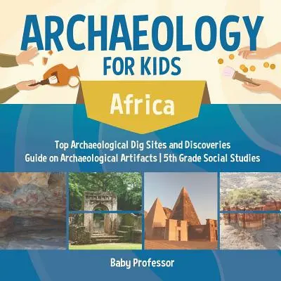 Archeológia pre deti - Afrika - Najlepšie archeologické náleziská a objavy Sprievodca archeologickými artefaktmi Spoločenské vedy pre 5. ročník - Archaeology for Kids - Africa - Top Archaeological Dig Sites and Discoveries Guide on Archaeological Artifacts 5th Grade Social Studies