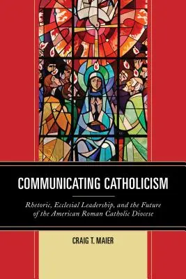 Komunikácia katolicizmu: Rétorika, cirkevné vedenie a budúcnosť americkej rímskokatolíckej diecézy - Communicating Catholicism: Rhetoric, Ecclesial Leadership, and the Future of the American Roman Catholic Diocese