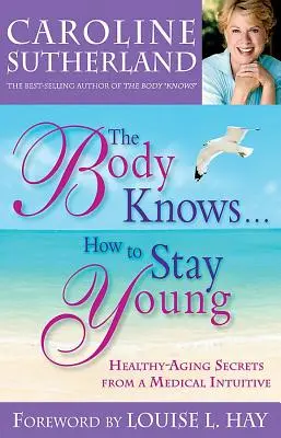 Telo vie... Ako zostať mladý: Tajomstvá zdravého starnutia od lekárskeho intuitíva - The Body Knows...How to Stay Young: Healthy-Aging Secrets from a Medical Intuitive