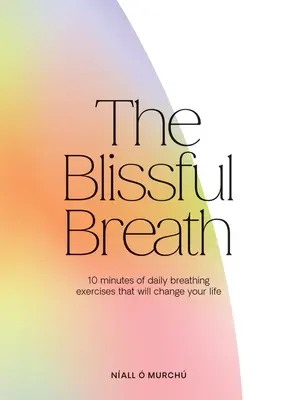 Blažený dych: 10 minút každodenného dýchania, ktoré zmení váš život - The Blissful Breath: 10 Minutes of Daily Breathing That Will Change Your Life