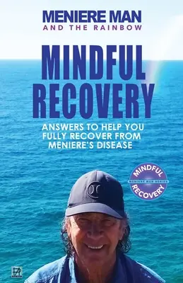 Menierov muž a dúha: Meniere Man Mindful Recovery. Odpovede, ktoré vám pomôžu plne sa zotaviť z Menierovej choroby - Meniere Man And The Rainbow: Meniere Man Mindful Recovery. Answers to help you fully recover from Meniere's Disease