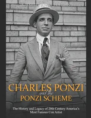 Charles Ponzi a Ponziho schéma: Ponziho schéma: História a odkaz najslávnejšieho amerického podvodníka 20. storočia - Charles Ponzi and the Ponzi Scheme: The History and Legacy of 20th Century America's Most Famous Con Artist