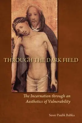 Cez temné pole: Vtelenie prostredníctvom estetiky zraniteľnosti - Through the Dark Field: The Incarnation Through an Aesthetics of Vulnerability
