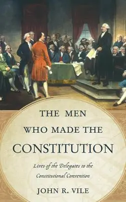 Muži, ktorí vytvorili ústavu: Životy delegátov Ústavodarného zhromaždenia - The Men Who Made the Constitution: Lives of the Delegates to the Constitutional Convention