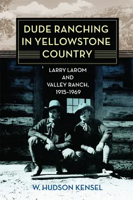 Dude Ranching in Yellowstone Country: Larry Larom a ranč Valley, 1915-1969 - Dude Ranching in Yellowstone Country: Larry Larom and Valley Ranch, 1915-1969